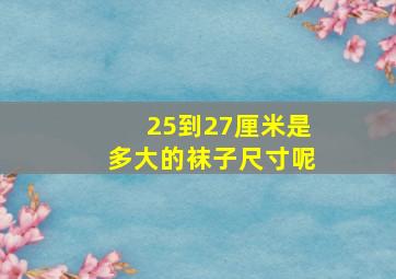 25到27厘米是多大的袜子尺寸呢