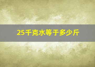 25千克水等于多少斤