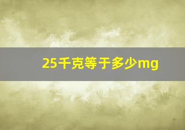 25千克等于多少mg