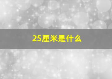 25厘米是什么