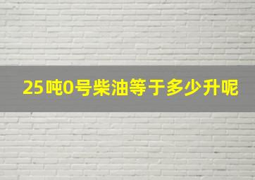 25吨0号柴油等于多少升呢