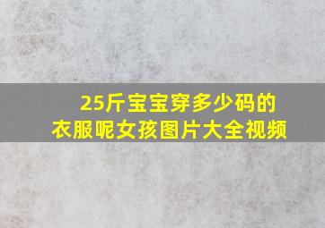 25斤宝宝穿多少码的衣服呢女孩图片大全视频