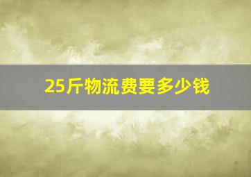 25斤物流费要多少钱