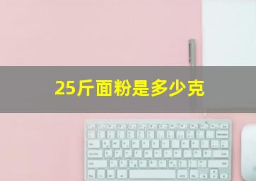 25斤面粉是多少克