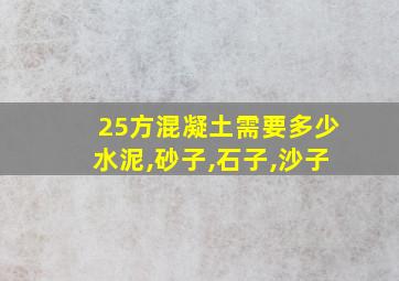 25方混凝土需要多少水泥,砂子,石子,沙子