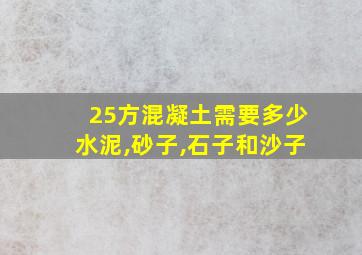 25方混凝土需要多少水泥,砂子,石子和沙子