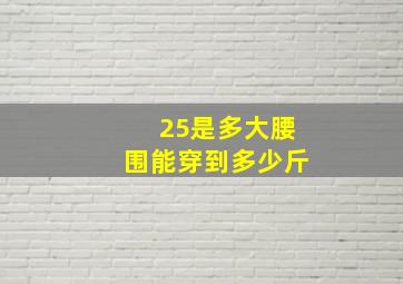 25是多大腰围能穿到多少斤