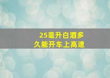 25毫升白酒多久能开车上高速