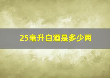 25毫升白酒是多少两