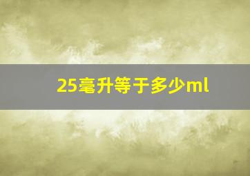 25毫升等于多少ml