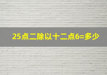 25点二除以十二点6=多少