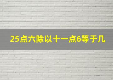 25点六除以十一点6等于几