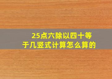 25点六除以四十等于几竖式计算怎么算的