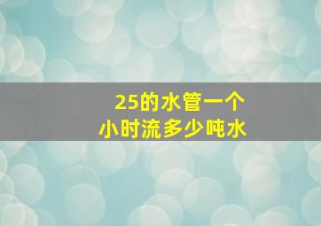 25的水管一个小时流多少吨水