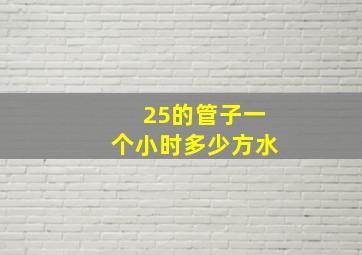 25的管子一个小时多少方水