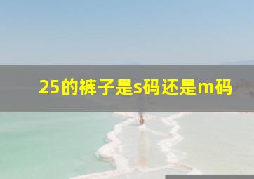 25的裤子是s码还是m码