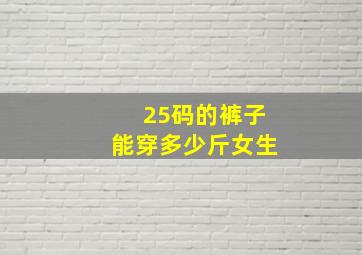 25码的裤子能穿多少斤女生