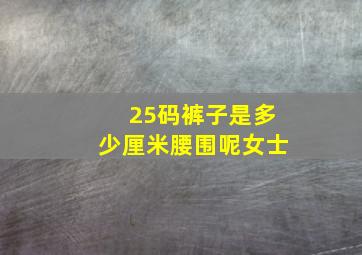 25码裤子是多少厘米腰围呢女士