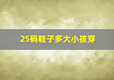 25码鞋子多大小孩穿