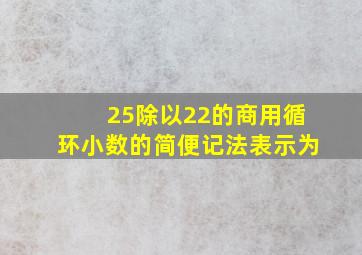 25除以22的商用循环小数的简便记法表示为