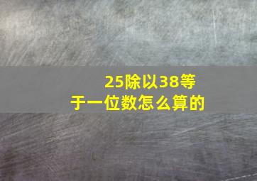 25除以38等于一位数怎么算的