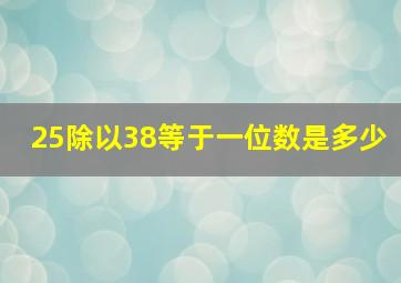 25除以38等于一位数是多少