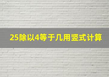 25除以4等于几用竖式计算