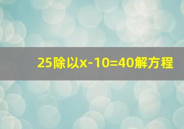 25除以x-10=40解方程