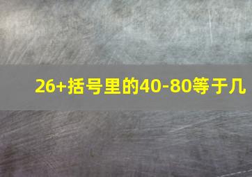 26+括号里的40-80等于几