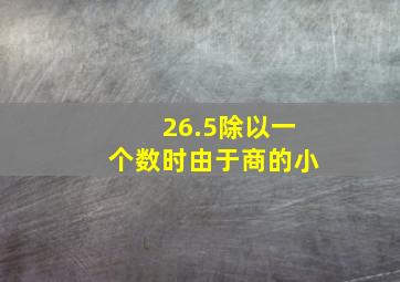 26.5除以一个数时由于商的小