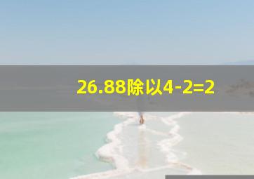 26.88除以4-2=2