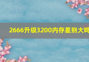 2666升级3200内存差别大吗