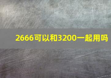 2666可以和3200一起用吗