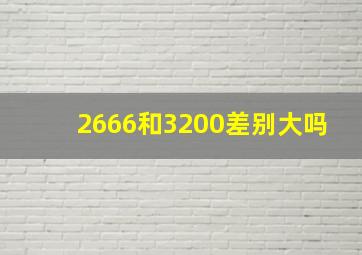 2666和3200差别大吗