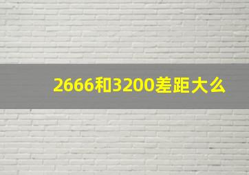 2666和3200差距大么