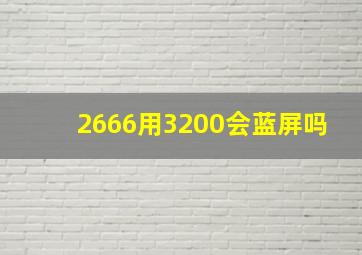 2666用3200会蓝屏吗