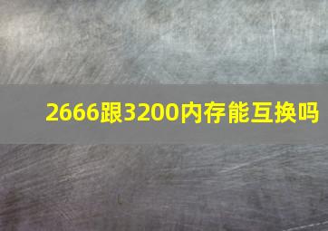 2666跟3200内存能互换吗