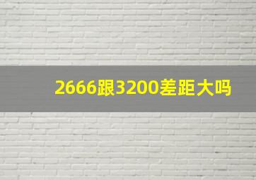 2666跟3200差距大吗