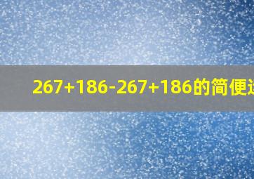 267+186-267+186的简便运算