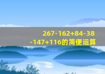 267-162+84-38-147+116的简便运算