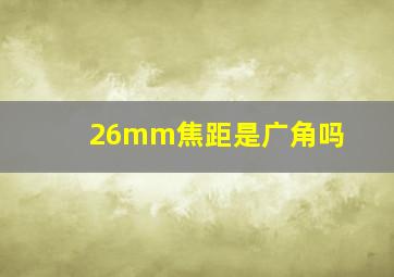 26mm焦距是广角吗