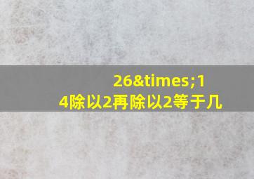 26×14除以2再除以2等于几