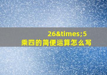 26×5乘四的简便运算怎么写