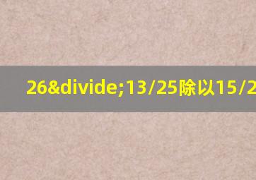 26÷13/25除以15/22答案