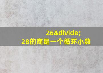 26÷28的商是一个循环小数