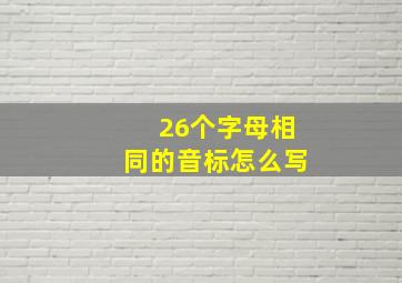 26个字母相同的音标怎么写