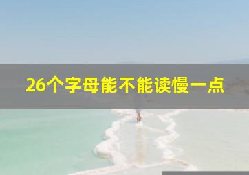 26个字母能不能读慢一点