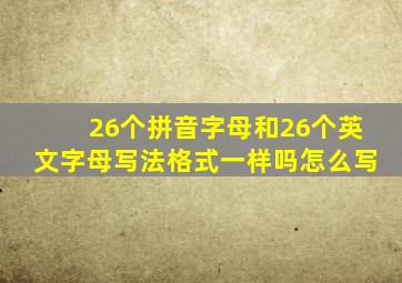 26个拼音字母和26个英文字母写法格式一样吗怎么写