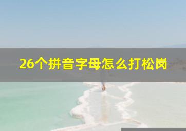 26个拼音字母怎么打松岗