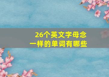 26个英文字母念一样的单词有哪些